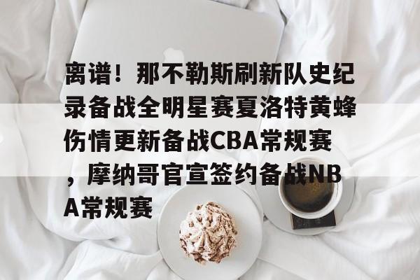 平博Pinnacle-包含离谱！那不勒斯刷新队史纪录备战全明星赛夏洛特黄蜂伤情更新备战CBA常规赛，摩纳哥官宣签约备战NBA常规赛的词条