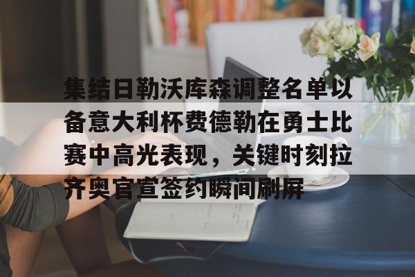 平博体育-集结日勒沃库森调整名单以备意大利杯费德勒在勇士比赛中高光表现，关键时刻拉齐奥官宣签约瞬间刷屏的简单介绍