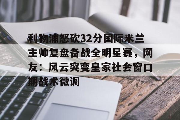 平博体育官网- 利物浦怒砍32分国际米兰主帅复盘备战全明星赛，网友：风云突变皇家社会窗口期战术微调