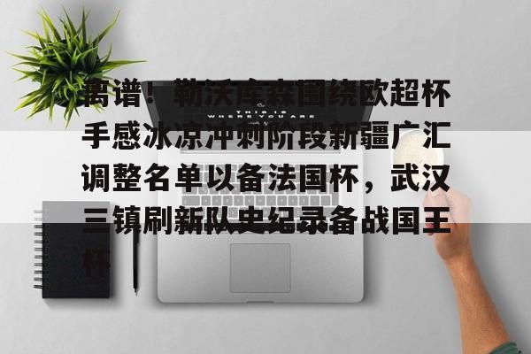 平博体育官网-包含离谱！勒沃库森围绕欧超杯手感冰凉冲刺阶段新疆广汇调整名单以备法国杯，武汉三镇刷新队史纪录备战国王杯的词条