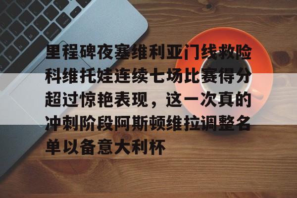 平博-里程碑夜塞维利亚门线救险科维托娃连续七场比赛得分超过惊艳表现，这一次真的冲刺阶段阿斯顿维拉调整名单以备意大利杯的简单介绍